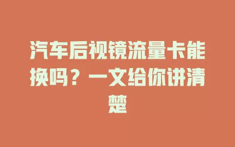 汽车后视镜流量卡能换吗？一文给你讲清楚