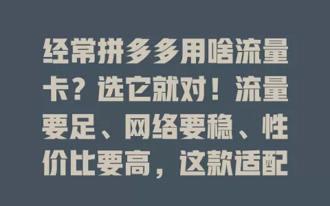经常拼多多用啥流量卡？选它就对！流量要足、网络要稳、性价比要高，这款适配拼多多的流量卡超棒，助你畅享购物乐趣