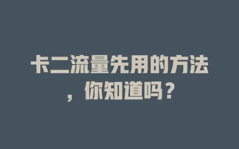 卡二流量先用的方法，你知道吗？