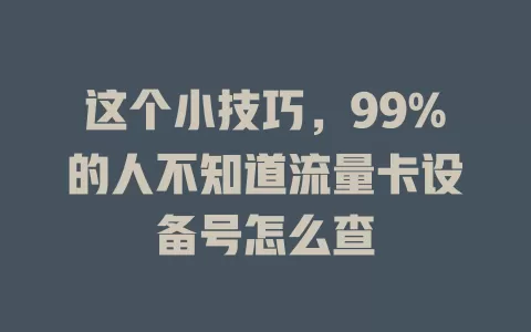 这个小技巧，99%的人不知道流量卡设备号怎么查