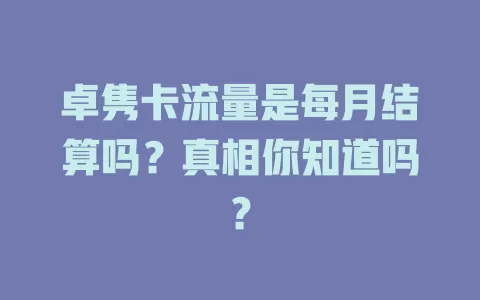 卓隽卡流量是每月结算吗？真相你知道吗？