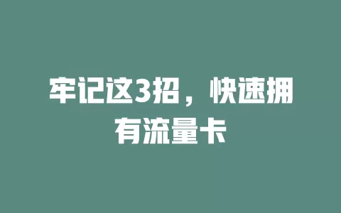 牢记这3招，快速拥有流量卡