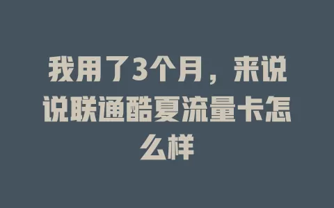 我用了3个月，来说说联通酷夏流量卡怎么样