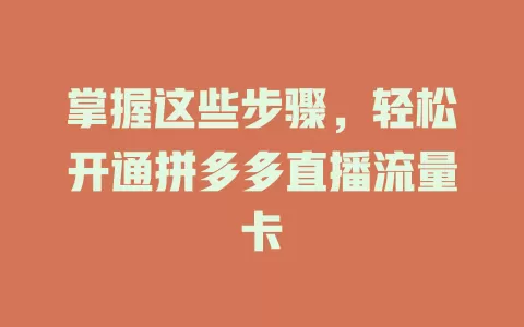 掌握这些步骤，轻松开通拼多多直播流量卡