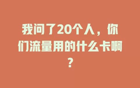 我问了20个人，你们流量用的什么卡啊？