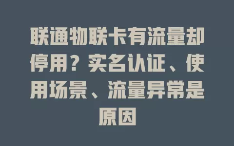 联通物联卡有流量却停用？实名认证、使用场景、流量异常是原因