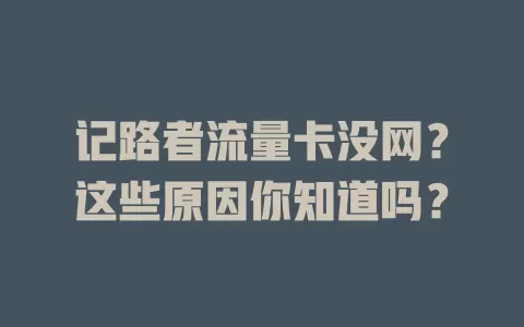 记路者流量卡没网？这些原因你知道吗？