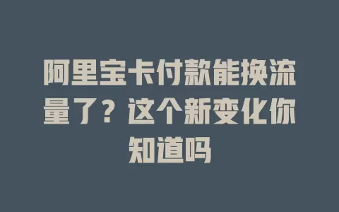 阿里宝卡付款能换流量了？这个新变化你知道吗