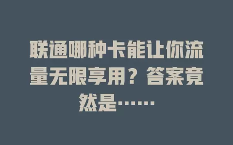 联通哪种卡能让你流量无限享用？答案竟然是……