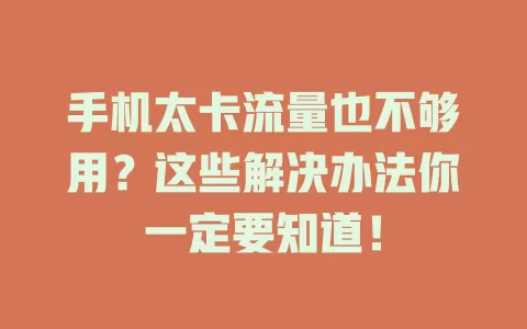 手机太卡流量也不够用？这些解决办法你一定要知道！