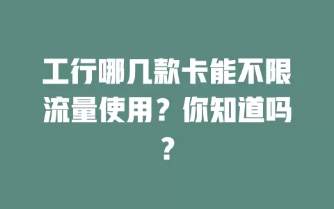 工行哪几款卡能不限流量使用？你知道吗？