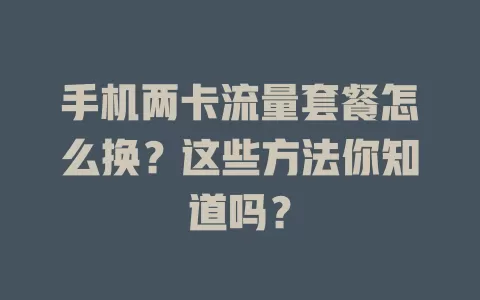 手机两卡流量套餐怎么换？这些方法你知道吗？