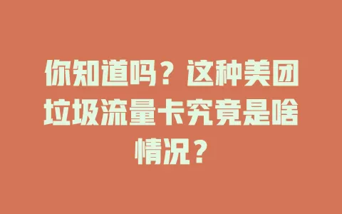 你知道吗？这种美团垃圾流量卡究竟是啥情况？