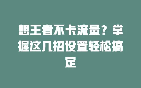 想王者不卡流量？掌握这几招设置轻松搞定
