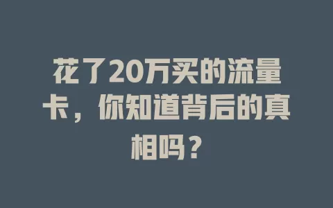 花了20万买的流量卡，你知道背后的真相吗？