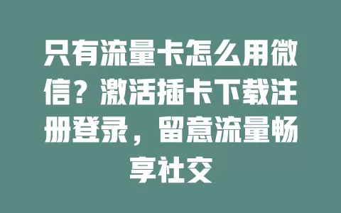只有流量卡怎么用微信？激活插卡下载注册登录，留意流量畅享社交
