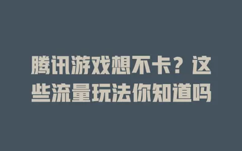 腾讯游戏想不卡？这些流量玩法你知道吗