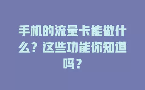 手机的流量卡能做什么？这些功能你知道吗？