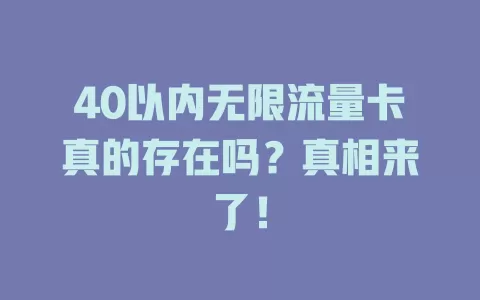 40以内无限流量卡真的存在吗？真相来了！