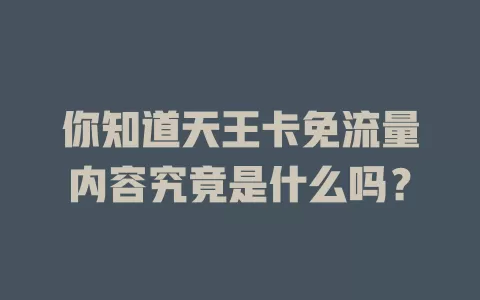 你知道天王卡免流量内容究竟是什么吗？