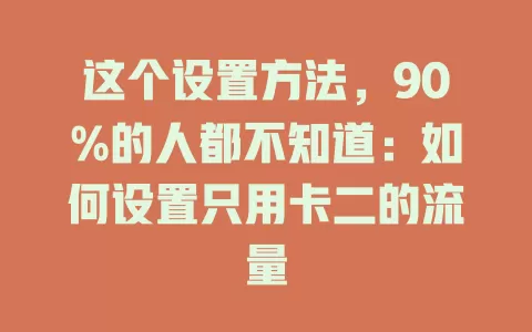 这个设置方法，90%的人都不知道：如何设置只用卡二的流量