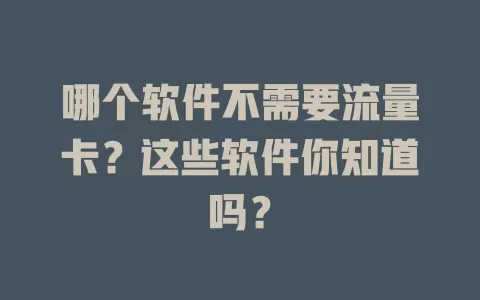 哪个软件不需要流量卡？这些软件你知道吗？