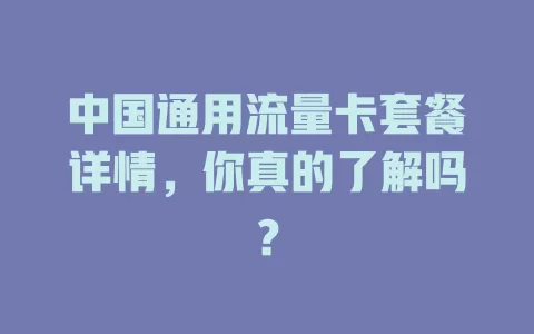 中国通用流量卡套餐详情，你真的了解吗？