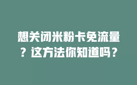 想关闭米粉卡免流量？这方法你知道吗？