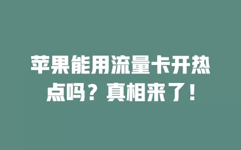 苹果能用流量卡开热点吗？真相来了！
