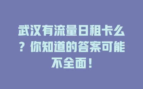 武汉有流量日租卡么？你知道的答案可能不全面！