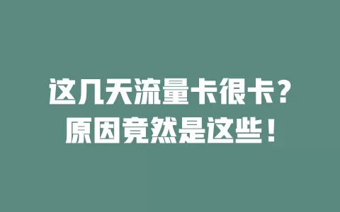 这几天流量卡很卡？原因竟然是这些！