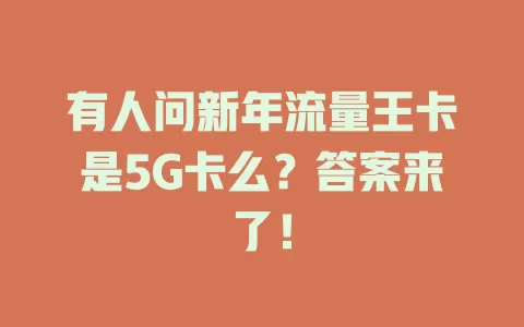 有人问新年流量王卡是5G卡么？答案来了！