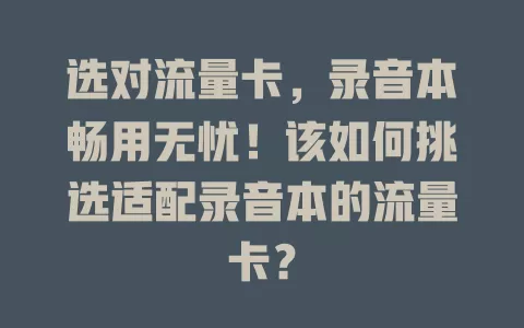 选对流量卡，录音本畅用无忧！该如何挑选适配录音本的流量卡？