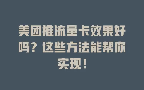 美团推流量卡效果好吗？这些方法能帮你实现！