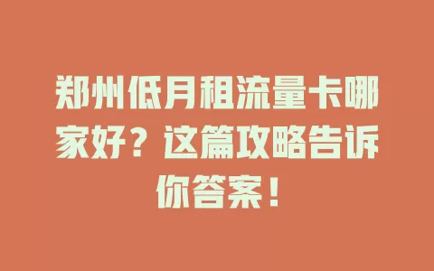 郑州低月租流量卡哪家好？这篇攻略告诉你答案！