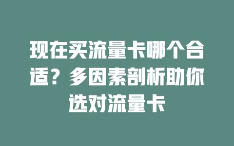 现在买流量卡哪个合适？多因素剖析助你选对流量卡