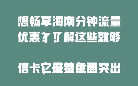 想畅享海南分钟流量优惠？了解这些就够了！

它是特色通信卡，流量优势突出，计费套餐有创新。分钟流量优惠显著，低成本获多流，有效期与叠加性贴心。多场景适用，有流量需求人群都能受益