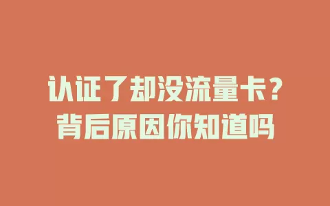 认证了却没流量卡？背后原因你知道吗
