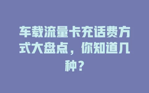 车载流量卡充话费方式大盘点，你知道几种？