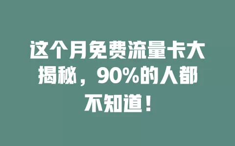 这个月免费流量卡大揭秘，90%的人都不知道！