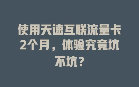 使用天速互联流量卡2个月，体验究竟坑不坑？