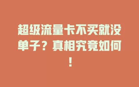 超级流量卡不买就没单子？真相究竟如何！