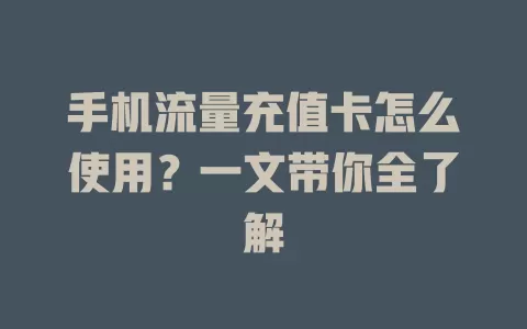 手机流量充值卡怎么使用？一文带你全了解