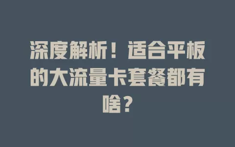 深度解析！适合平板的大流量卡套餐都有啥？