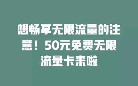 想畅享无限流量的注意！50元免费无限流量卡来啦