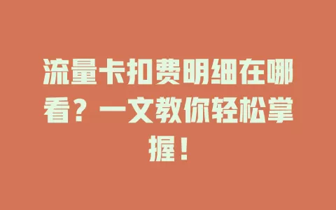 流量卡扣费明细在哪看？一文教你轻松掌握！