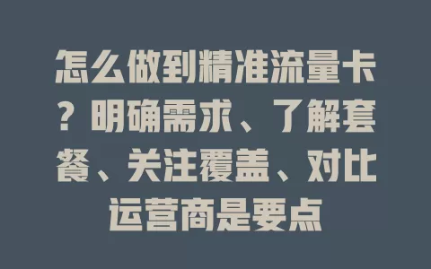 怎么做到精准流量卡？明确需求、了解套餐、关注覆盖、对比运营商是要点