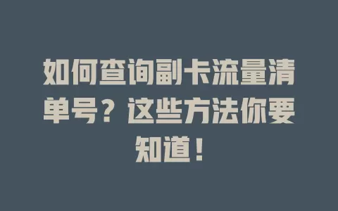 如何查询副卡流量清单号？这些方法你要知道！