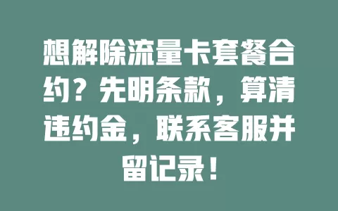 想解除流量卡套餐合约？先明条款，算清违约金，联系客服并留记录！