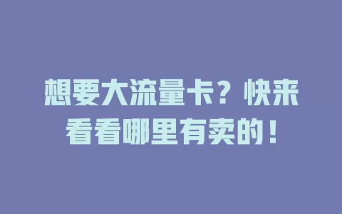 想要大流量卡？快来看看哪里有卖的！